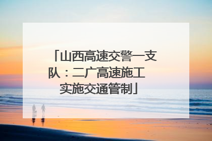 山西高速交警一支队：二广高速施工 实施交通管制
