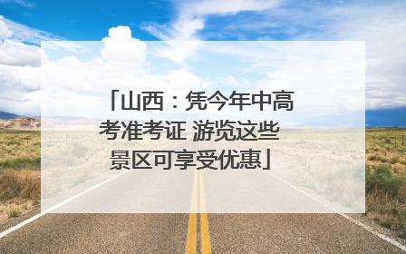 山西：凭今年中高考准考证 游览这些景区可享受优惠
