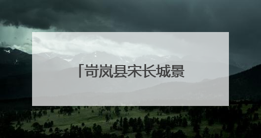 岢岚县宋长城景区（国家AAA级）招商公告