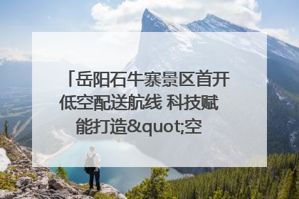 岳阳石牛寨景区首开低空配送航线 科技赋能打造"空中便利店"