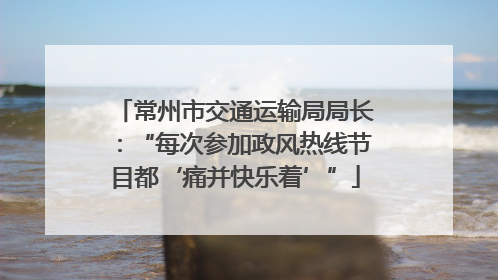 常州市交通运输局局长：“每次参加政风热线节目都‘痛并快乐着’”