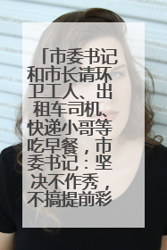 市委书记和市长请环卫工人、出租车司机、快递小哥等吃早餐，市委书记：坚决不作秀，不搞提前彩排