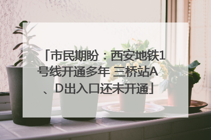 市民期盼：西安地铁1号线开通多年 三桥站A、D出入口还未开通