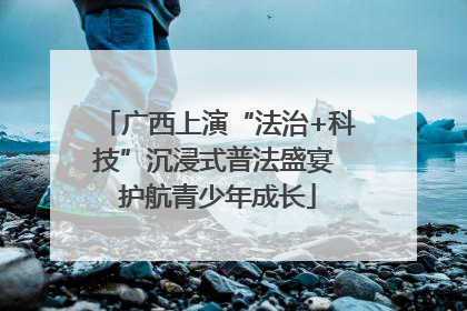 广西上演“法治+科技”沉浸式普法盛宴 护航青少年成长