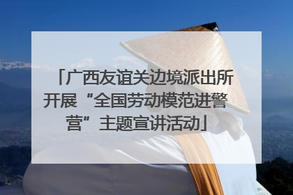 广西友谊关边境派出所开展“全国劳动模范进警营”主题宣讲活动