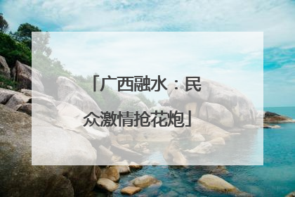 广西融水：民众激情抢花炮