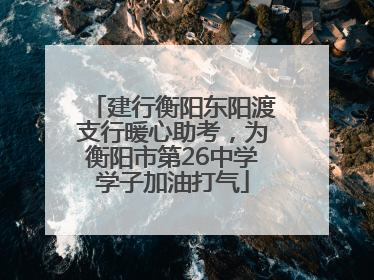 建行衡阳东阳渡支行暖心助考，为衡阳市第26中学学子加油打气