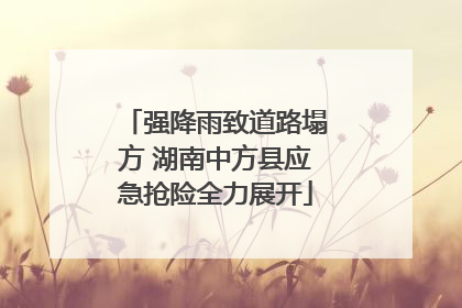 强降雨致道路塌方 湖南中方县应急抢险全力展开
