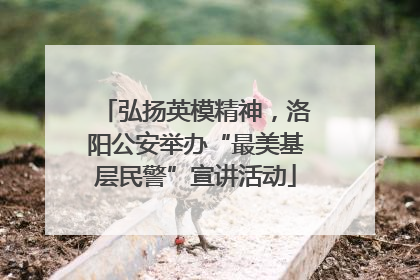 弘扬英模精神，洛阳公安举办“最美基层民警”宣讲活动