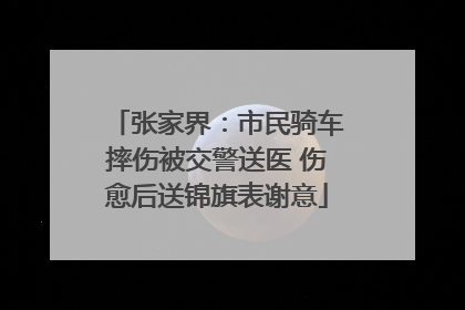 张家界：市民骑车摔伤被交警送医 伤愈后送锦旗表谢意