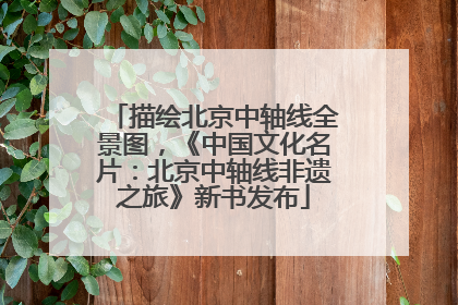 描绘北京中轴线全景图，《中国文化名片：北京中轴线非遗之旅》新书发布