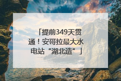 提前349天贯通！安哥拉最大水电站“湖北造”