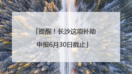 提醒！长沙这项补助申报6月30日截止