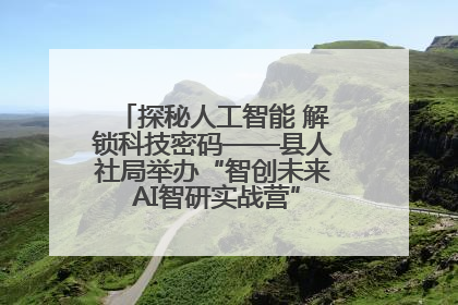 探秘人工智能 解锁科技密码——县人社局举办“智创未来 AI智研实战营”主题创业沙龙活动