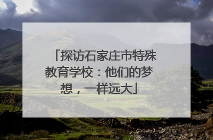 探访石家庄市特殊教育学校：他们的梦想，一样远大