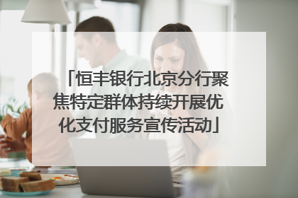 恒丰银行北京分行聚焦特定群体持续开展优化支付服务宣传活动