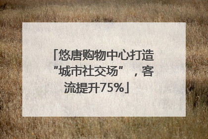 悠唐购物中心打造“城市社交场”，客流提升75%
