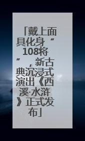 戴上面具化身“108将”，新古典沉浸式演出《西溪·水浒》正式发布