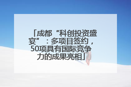 成都“科创投资盛宴”：多项目签约，50项具有国际竞争力的成果亮相