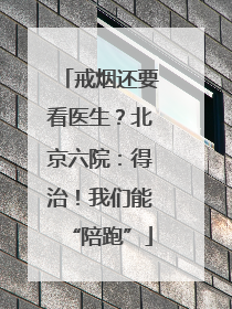 戒烟还要看医生？北京六院：得治！我们能“陪跑”