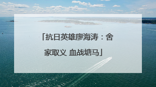 抗日英雄廖海涛：舍家取义 血战塘马