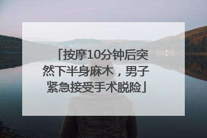 按摩10分钟后突然下半身麻木，男子紧急接受手术脱险