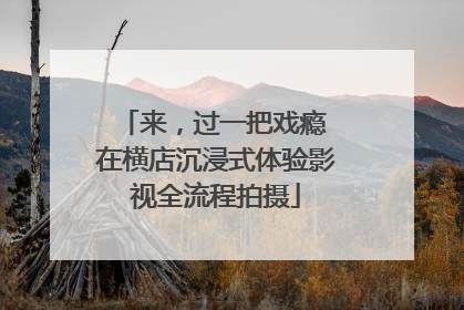 来，过一把戏瘾 在横店沉浸式体验影视全流程拍摄