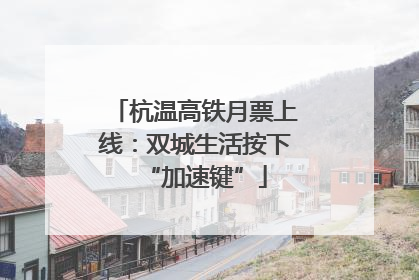 杭温高铁月票上线：双城生活按下“加速键”
