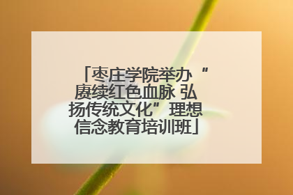 枣庄学院举办“赓续红色血脉 弘扬传统文化”理想信念教育培训班