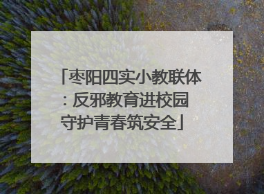 枣阳四实小教联体：反邪教育进校园 守护青春筑安全