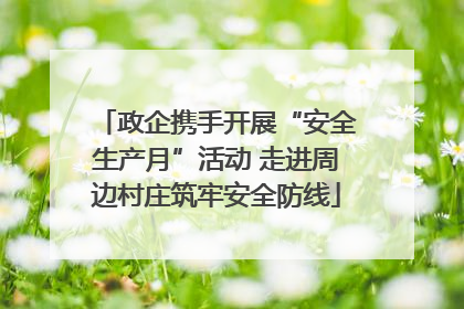 政企携手开展“安全生产月”活动 走进周边村庄筑牢安全防线