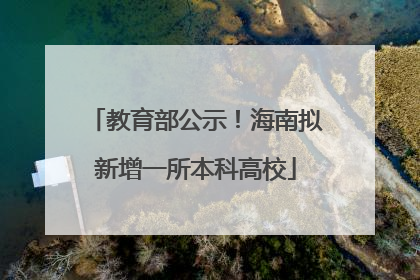 教育部公示！海南拟新增一所本科高校