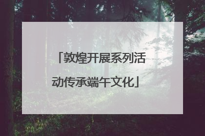 敦煌开展系列活动传承端午文化