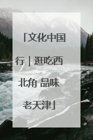文化中国行｜逛吃西北角 品味老天津