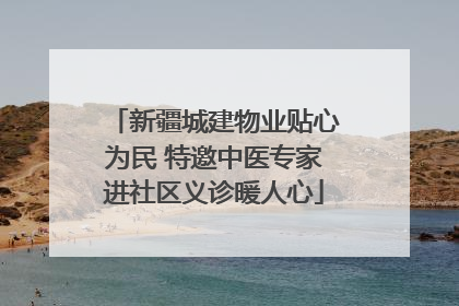 新疆城建物业贴心为民 特邀中医专家进社区义诊暖人心