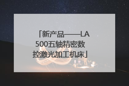 新产品——LA500五轴精密数控激光加工机床
