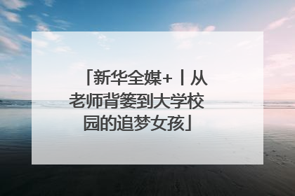 新华全媒+丨从老师背篓到大学校园的追梦女孩