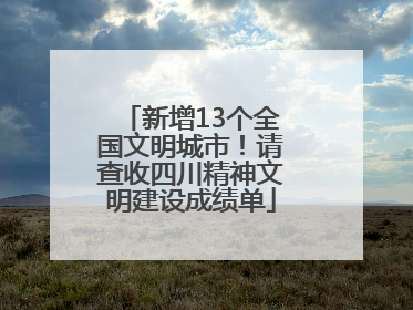 新增13个全国文明城市！请查收四川精神文明建设成绩单