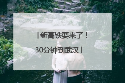 新高铁要来了！30分钟到武汉