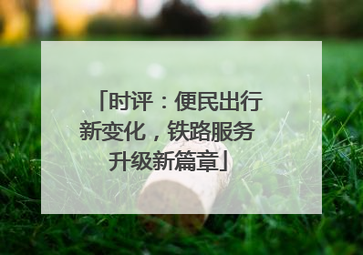 时评：便民出行新变化，铁路服务升级新篇章