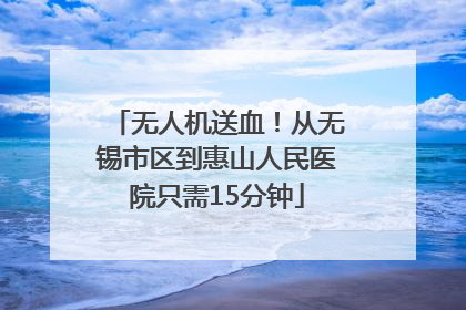 无人机送血！从无锡市区到惠山人民医院只需15分钟