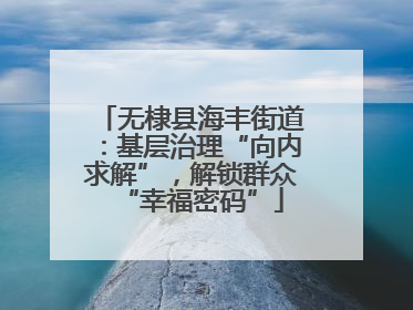 无棣县海丰街道：基层治理“向内求解”，解锁群众“幸福密码”