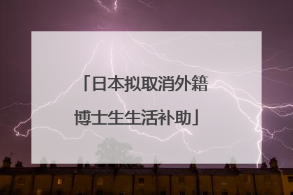 日本拟取消外籍博士生生活补助