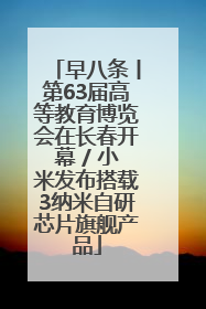 早八条丨第63届高等教育博览会在长春开幕 / 小米发布搭载3纳米自研芯片旗舰产品