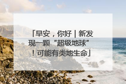 早安，你好｜新发现一颗“超级地球”！可能有类地生命