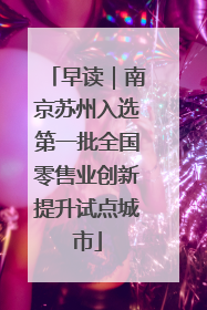 早读｜南京苏州入选第一批全国零售业创新提升试点城市
