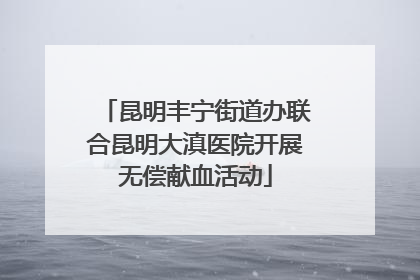 昆明丰宁街道办联合昆明大滇医院开展无偿献血活动