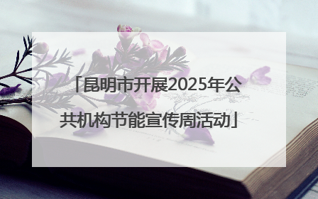 昆明市开展2025年公共机构节能宣传周活动