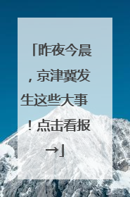 昨夜今晨，京津冀发生这些大事！点击看报→