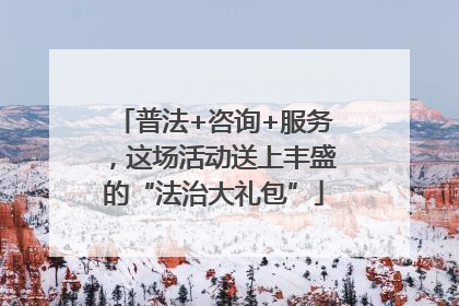 普法+咨询+服务，这场活动送上丰盛的“法治大礼包”